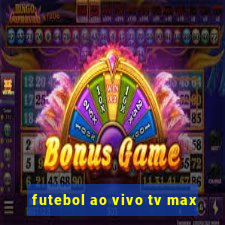 futebol ao vivo tv max